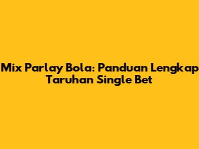 Mix Parlay Bola: Panduan Lengkap Taruhan Single Bet