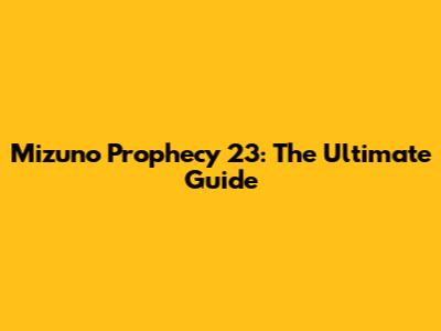 Mizuno Prophecy 23: The Ultimate Guide