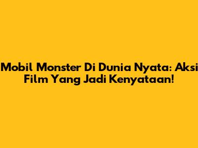 Mobil Monster Di Dunia Nyata: Aksi Film Yang Jadi Kenyataan!
