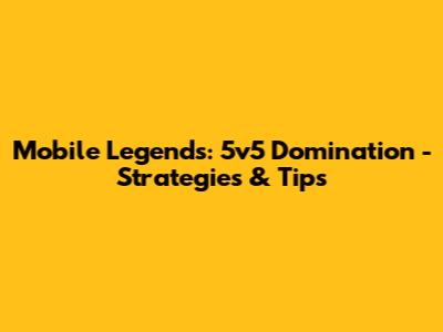 Mobile Legends: 5v5 Domination - Strategies & Tips
