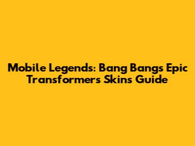 Mobile Legends: Bang Bang's Epic Transformers Skins Guide