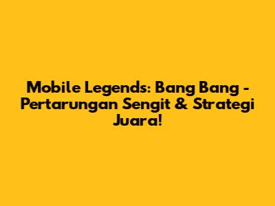 Mobile Legends: Bang Bang - Pertarungan Sengit & Strategi Juara!