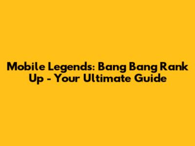 Mobile Legends: Bang Bang Rank Up - Your Ultimate Guide