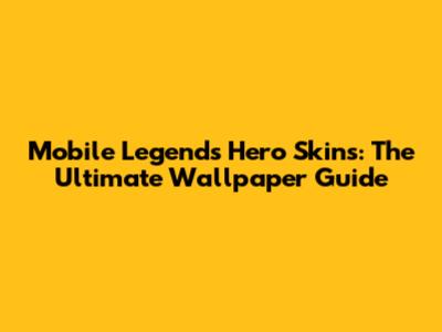 Mobile Legends Hero Skins: The Ultimate Wallpaper Guide