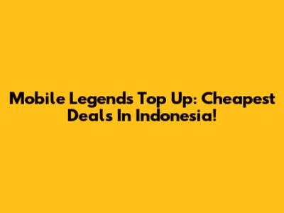 Mobile Legends Top Up: Cheapest Deals In Indonesia!