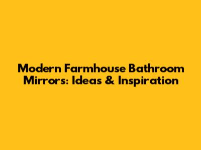 Modern Farmhouse Bathroom Mirrors: Ideas & Inspiration