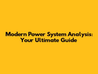 Modern Power System Analysis: Your Ultimate Guide