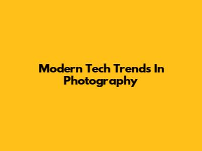 Modern Tech Trends In Photography