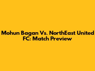 Mohun Bagan Vs. NorthEast United FC: Match Preview