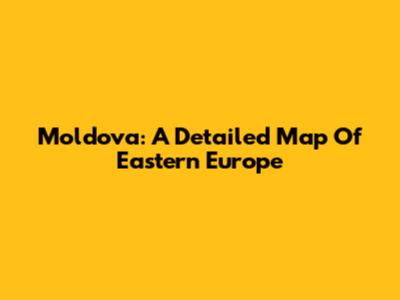 Moldova: A Detailed Map Of Eastern Europe