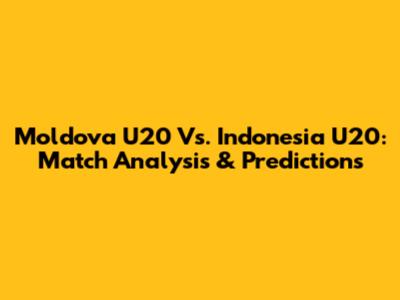 Moldova U20 Vs. Indonesia U20: Match Analysis & Predictions