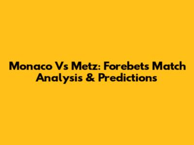 Monaco Vs Metz: Forebet's Match Analysis & Predictions