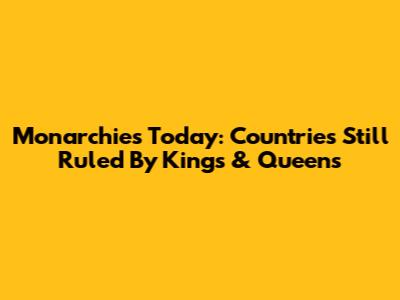 Monarchies Today: Countries Still Ruled By Kings & Queens