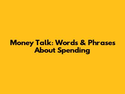 Money Talk: Words & Phrases About Spending
