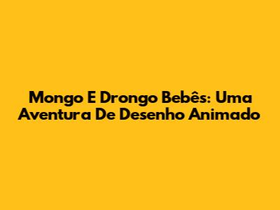 Mongo E Drongo Bebês: Uma Aventura De Desenho Animado