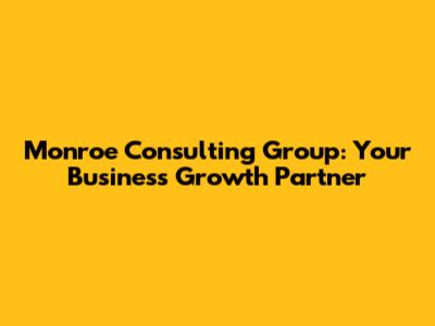 Monroe Consulting Group: Your Business Growth Partner