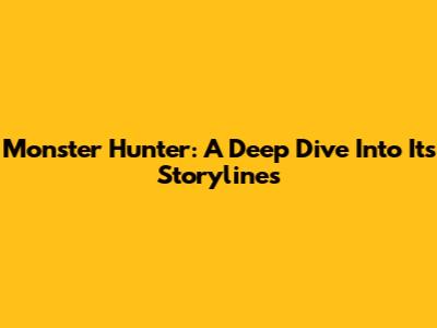 Monster Hunter: A Deep Dive Into Its Storylines