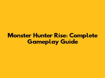 Monster Hunter Rise: Complete Gameplay Guide