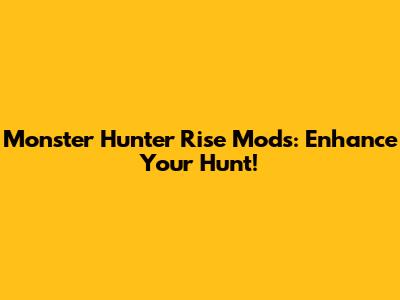 Monster Hunter Rise Mods: Enhance Your Hunt!