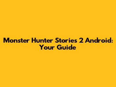 Monster Hunter Stories 2 Android: Your Guide