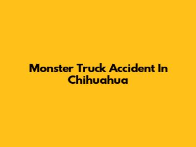 Monster Truck Accident In Chihuahua