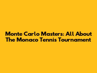 Monte Carlo Masters: All About The Monaco Tennis Tournament