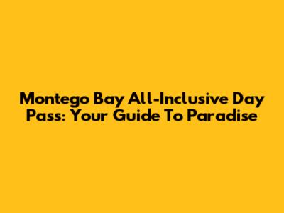 Montego Bay All-Inclusive Day Pass: Your Guide To Paradise