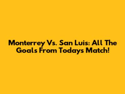 Monterrey Vs. San Luis: All The Goals From Today's Match!