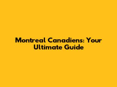 Montreal Canadiens: Your Ultimate Guide