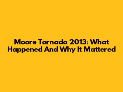 Moore Tornado 2013: What Happened And Why It Mattered