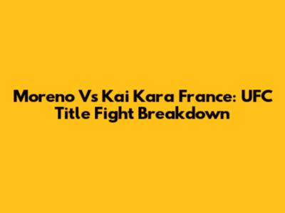 Moreno Vs Kai Kara France: UFC Title Fight Breakdown