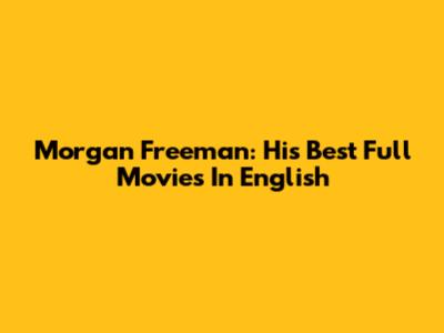 Morgan Freeman: His Best Full Movies In English