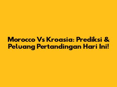 Morocco Vs Kroasia: Prediksi & Peluang Pertandingan Hari Ini!