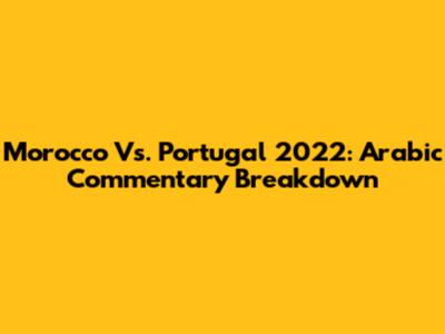 Morocco Vs. Portugal 2022: Arabic Commentary Breakdown