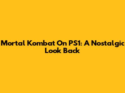 Mortal Kombat On PS1: A Nostalgic Look Back