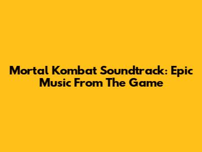 Mortal Kombat Soundtrack: Epic Music From The Game
