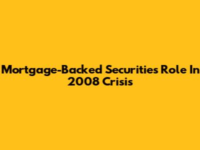 Mortgage-Backed Securities Role In 2008 Crisis