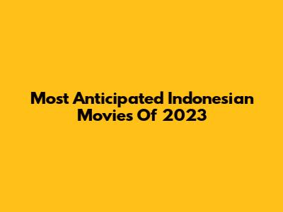 Most Anticipated Indonesian Movies Of 2023
