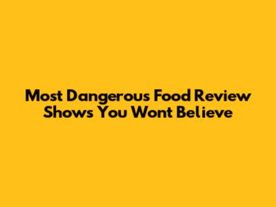 Most Dangerous Food Review Shows You Won't Believe