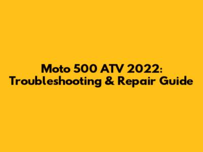 Moto 500 ATV 2022: Troubleshooting & Repair Guide