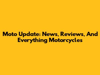 Moto Update: News, Reviews, And Everything Motorcycles