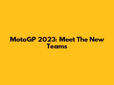 MotoGP 2023: Meet The New Teams