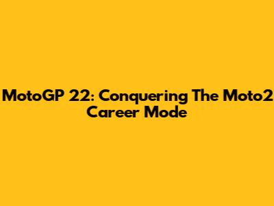 MotoGP 22: Conquering The Moto2 Career Mode
