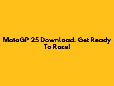 MotoGP 25 Download: Get Ready To Race!