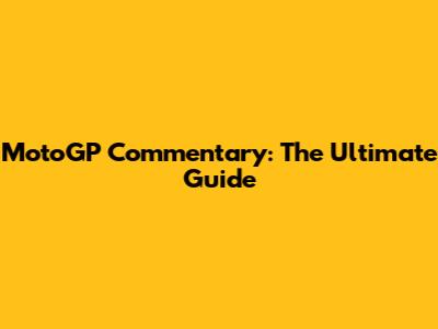 MotoGP Commentary: The Ultimate Guide