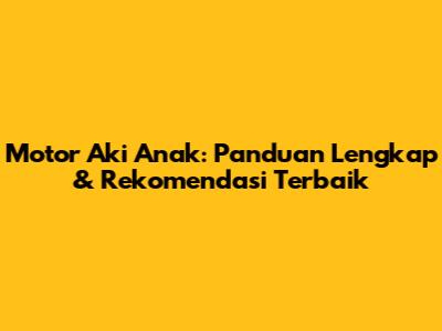 Motor Aki Anak: Panduan Lengkap & Rekomendasi Terbaik