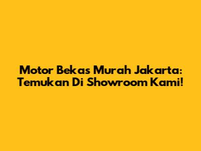 Motor Bekas Murah Jakarta: Temukan Di Showroom Kami!