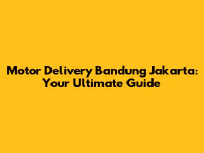 Motor Delivery Bandung Jakarta: Your Ultimate Guide