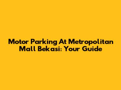 Motor Parking At Metropolitan Mall Bekasi: Your Guide