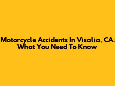 Motorcycle Accidents In Visalia, CA: What You Need To Know